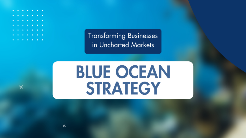 Transforming Businesses in Uncharted Markets: Blue Ocean Strategy
