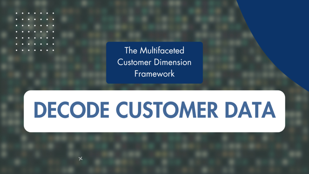 The Multifaceted Customer Dimension Framework for Decoding Customer Data
