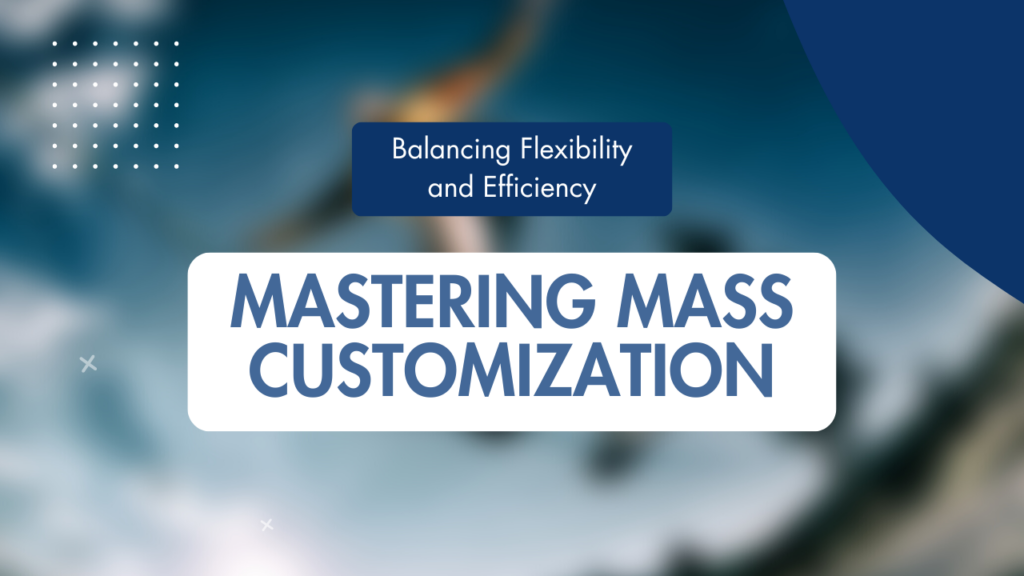 Mastering Mass Customization: Balancing Flexibility and Efficiency