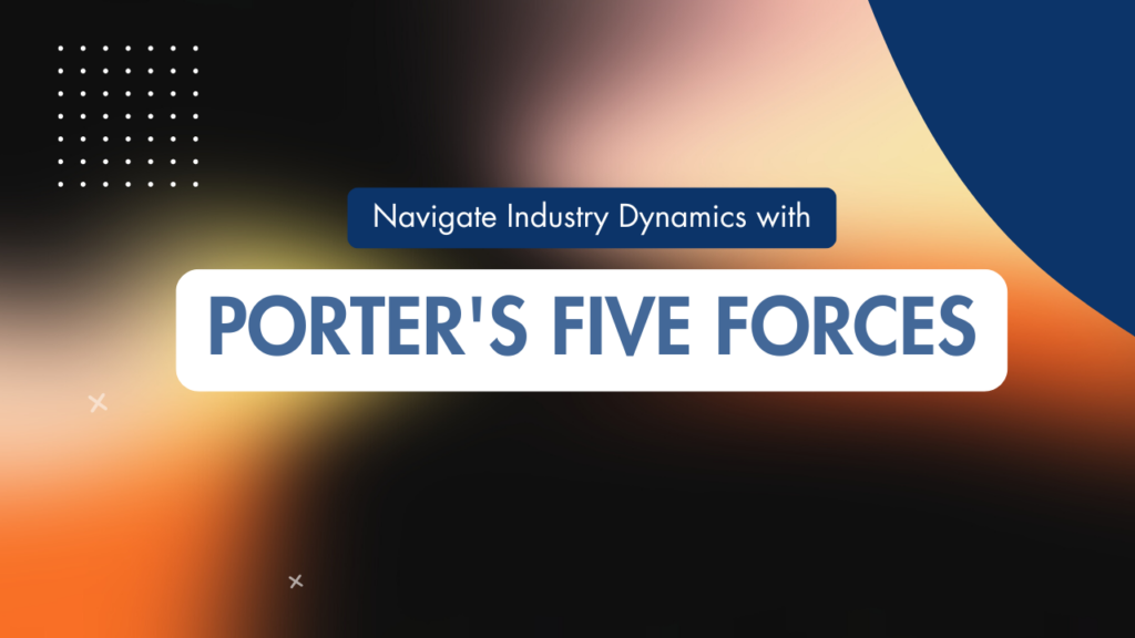 Navigate Industry dynamics with Porter's Five Forces