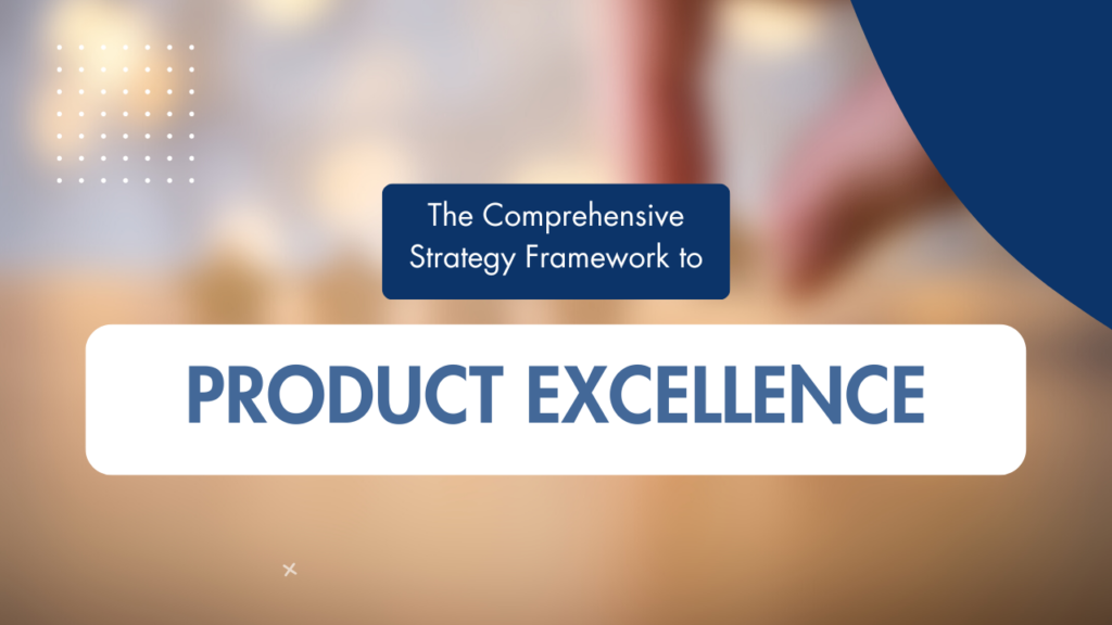 The Comprehensive Strategy Framework to Product Excellence