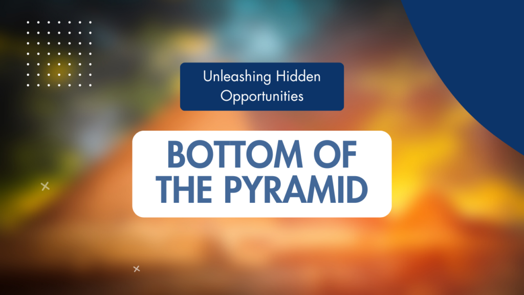 Bottom of the Pyramid: Unleashing Hidden Opportunities