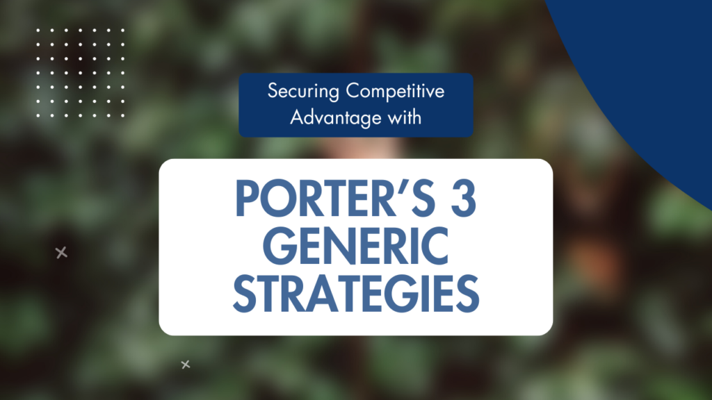 Porter’s Three Generic Strategies: Securing Competitive Advantage