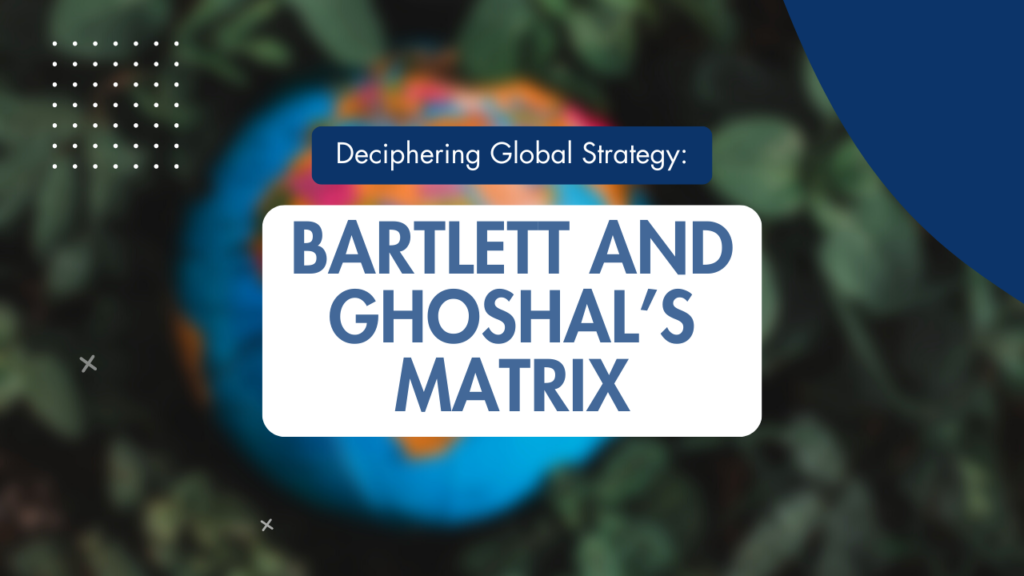 Mastering Global Dynamics: The Strategic Compass of Bartlett and Ghoshal’s Matrix