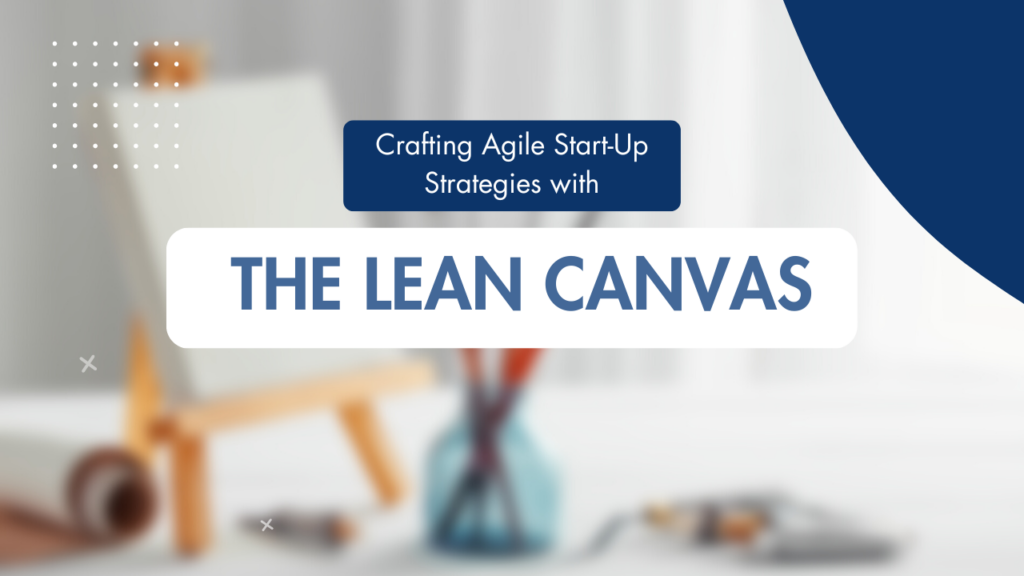 The Lean Canvas: Crafting Agile Start-Up Strategies